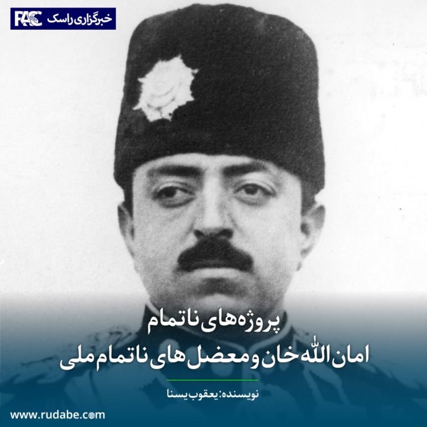 پروژه‌های ناتمام امان‌الله خان و معضل‌های ناتمام ملی